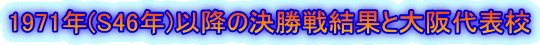 1971年(S46年)以降の決勝戦結果と大阪代表校