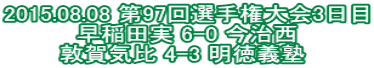 2015.08.08 第97回選手権大会3日目 早稲田実 6-0 今治西 敦賀気比 4-3 明徳義塾 