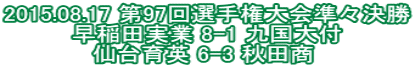 2015.08.17 第97回選手権大会準々決勝 早稲田実業 8-1 九国大付 仙台育英 6-3 秋田商 