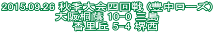 2015.09.26 秋季大会四回戦 (豊中ローズ) 大阪桐蔭 10-0 三島 　　香里丘 5-4 堺西