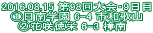 2016.08.15 第98回大会・9日目 ①日南学園 6-4 市和歌山 ②花咲徳栄 6-3 樟南　