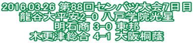 2016.03.26 第88回センバツ大会7日目 龍谷大平安2-0 八戸学院光星 明石商 3-0 東邦 木更津総合 4-1 大阪桐蔭