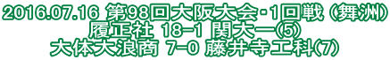 2016.07.16 第98回大阪大会・1回戦 (舞洲) 履正社 18-1 関大一(5) 大体大浪商 7-0 藤井寺工科(7)