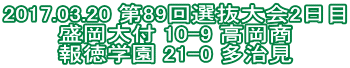 2017.03.20 第89回選抜大会2日目 盛岡大付 10-9 高岡商 報徳学園 21-0 多治見