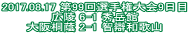 2017.08.17 第99回選手権大会9日目 広陵 6-1 秀岳館 大阪桐蔭 2-1 智辯和歌山