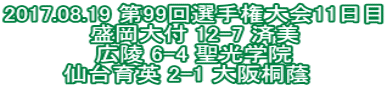 2017.08.19 第99回選手権大会11日目 盛岡大付 12-7 済美 広陵 6-4 聖光学院 仙台育英 2-1 大阪桐蔭  