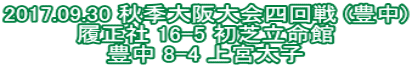 2017.09.30 秋季大阪大会四回戦 (豊中) 履正社 16-5 初芝立命館 豊中 8-4 上宮太子