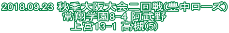 2018.09.23 秋季大阪大会二回戦(豊中ローズ) 常翔学園8-4 阿武野 上宮13-1 高槻(5)