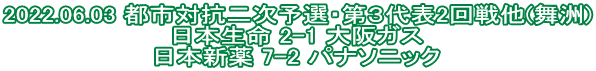 2022.06.03 都市対抗二次予選・第３代表2回戦他(舞洲) 日本生命 2-1 大阪ガス 日本新薬 7-2 パナソニック