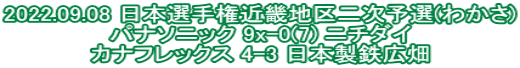 2022.09.08 日本選手権近畿地区二次予選(わかさ) パナソニック 9x-0(7) ニチダイ カナフレックス 4-3 日本製鉄広畑