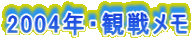 2004年・観戦メモ