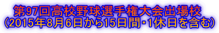 　第97回高校野球選手権大会出場校 (2015年8月6日から15日間・1休日を含む)